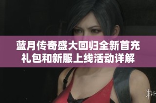 蓝月传奇盛大回归全新首充礼包和新服上线活动详解