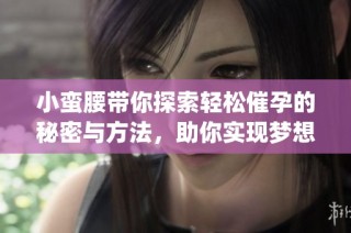 小蛮腰带你探索轻松催孕的秘密与方法，助你实现梦想家庭(1)