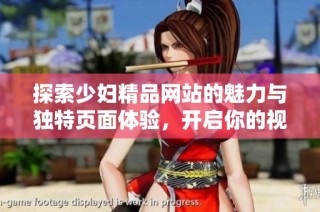 探索少妇精品网站的魅力与独特页面体验，开启你的视觉盛宴之旅