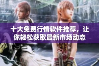 十大免费行情软件推荐，让你轻松获取最新市场动态