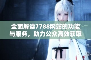 全面解读7788网站的功能与服务，助力公众高效获取信息与资源