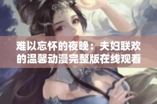 难以忘怀的夜晚：夫妇联欢的温馨动漫完整版在线观看