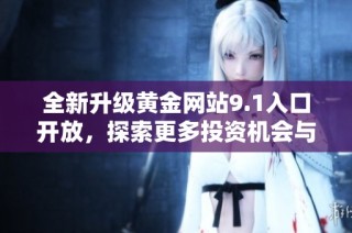 全新升级黄金网站9.1入口开放，探索更多投资机会与精彩内容
