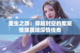 重生之路：穿越时空的军宠情缘展现深情传奇