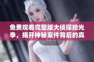 免费观看完整版大侦探拾光季，揭开神秘案件背后的真相与惊喜