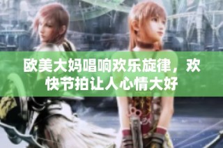 欧美大妈唱响欢乐旋律，欢快节拍让人心情大好