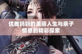 优雅妈妈的美丽人生与亲子情感的精彩探索