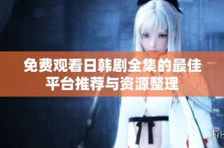 免费观看日韩剧全集的最佳平台推荐与资源整理