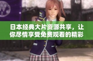 日本经典大片资源共享，让你尽情享受免费观看的精彩电影体验