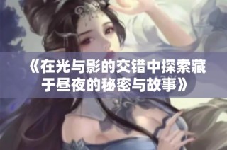 《在光与影的交错中探索藏于昼夜的秘密与故事》