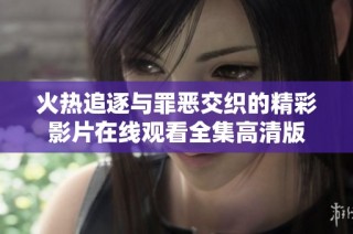 火热追逐与罪恶交织的精彩影片在线观看全集高清版