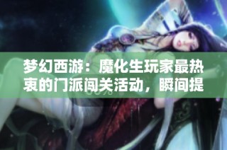 梦幻西游：魔化生玩家最热衷的门派闯关活动，瞬间提升伤害能力的秘密