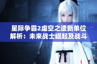 星际争霸2虚空之遗新单位解析：未来战士崛起及战斗策略揭秘
