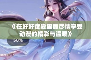 《在好好疼爱里面尽情享受动漫的精彩与温暖》
