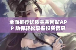全面推荐优质黄金网站APP 助你轻松掌握投资信息