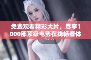 免费观看精彩大片，尽享1000部顶级电影在线畅看体验