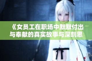 《女员工在职场中默默付出与奉献的真实故事与深刻思考》