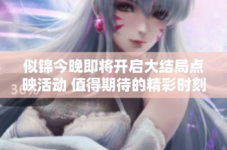 似锦今晚即将开启大结局点映活动 值得期待的精彩时刻来临