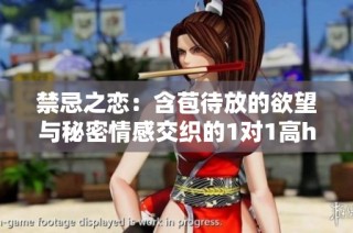 禁忌之恋：含苞待放的欲望与秘密情感交织的1对1高h故事