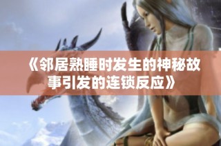 《邻居熟睡时发生的神秘故事引发的连锁反应》