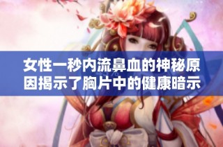 女性一秒内流鼻血的神秘原因揭示了胸片中的健康暗示