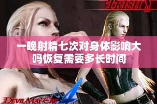 一晚射精七次对身体影响大吗恢复需要多长时间