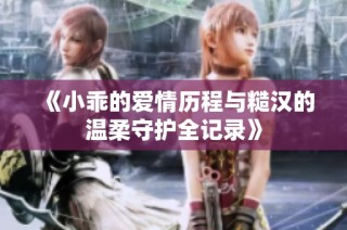《小乖的爱情历程与糙汉的温柔守护全记录》