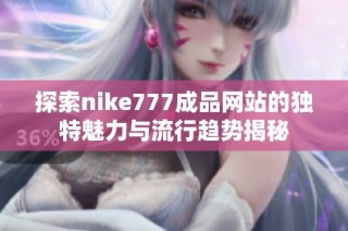 探索nike777成品网站的独特魅力与流行趋势揭秘