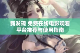 新发现 免费在线电影观看平台推荐与使用指南