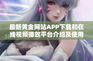 最新黄金网站APP下载和在线视频播放平台介绍及使用指南