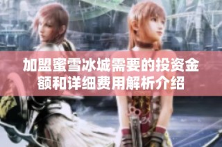 加盟蜜雪冰城需要的投资金额和详细费用解析介绍