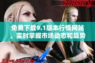免费下载9.1版本行情网站，实时掌握市场动态和趋势分析