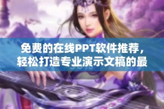 免费的在线PPT软件推荐，轻松打造专业演示文稿的最佳选择