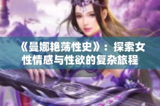 《曼娜艳荡性史》：探索女性情感与性欲的复杂旅程