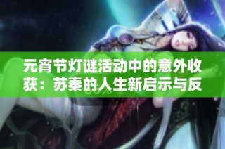 元宵节灯谜活动中的意外收获：苏秦的人生新启示与反思
