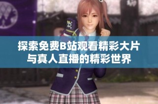 探索免费B站观看精彩大片与真人直播的精彩世界