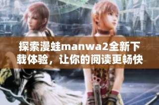 探索漫蛙manwa2全新下载体验，让你的阅读更畅快无阻