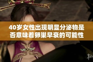 40岁女性出现明显分泌物是否意味着卵巢早衰的可能性探讨