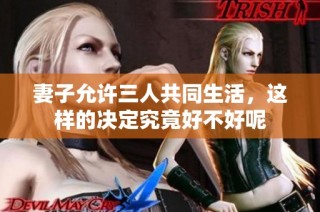 妻子允许三人共同生活，这样的决定究竟好不好呢