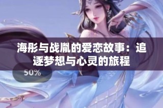 海彤与战胤的爱恋故事：追逐梦想与心灵的旅程
