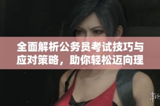 全面解析公务员考试技巧与应对策略，助你轻松迈向理想职位