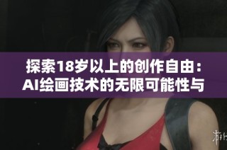 探索18岁以上的创作自由：AI绘画技术的无限可能性与应用