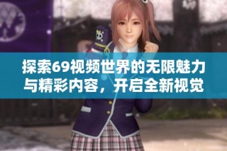 探索69视频世界的无限魅力与精彩内容，开启全新视觉体验之旅