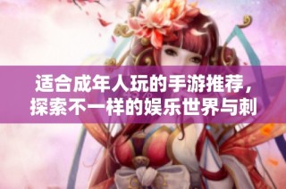 适合成年人玩的手游推荐，探索不一样的娱乐世界与刺激冒险