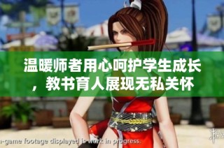 温暖师者用心呵护学生成长，教书育人展现无私关怀
