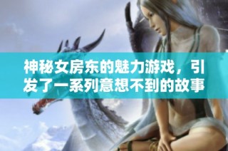 神秘女房东的魅力游戏，引发了一系列意想不到的故事与冒险