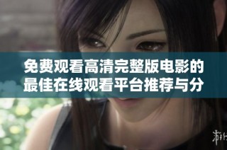 免费观看高清完整版电影的最佳在线观看平台推荐与分享