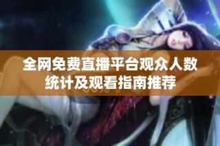 全网免费直播平台观众人数统计及观看指南推荐
