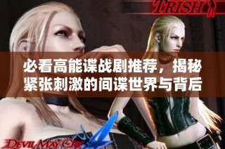 必看高能谍战剧推荐，揭秘紧张刺激的间谍世界与背后故事