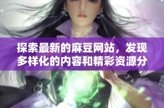 探索最新的麻豆网站，发现多样化的内容和精彩资源分享